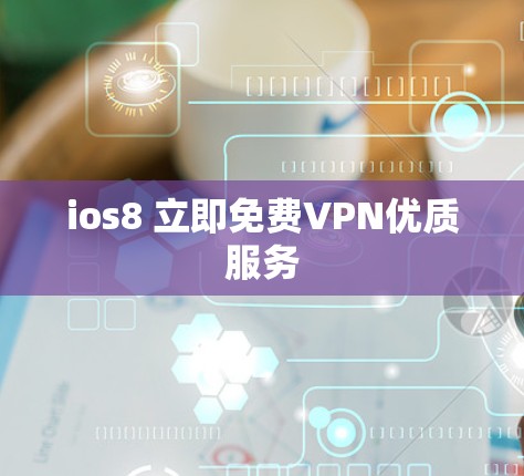 ios8 立即免费VPN优质服务 ios8 立即免费VPN优质服务