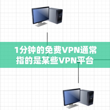 1分钟的免费VPN通常指的是某些VPN平台提供的免费试用时间,但需要注意以下几点 1分钟的免费VPN通常指的是某些VPN平台提供的免费试用时间,但需要注意以下几点