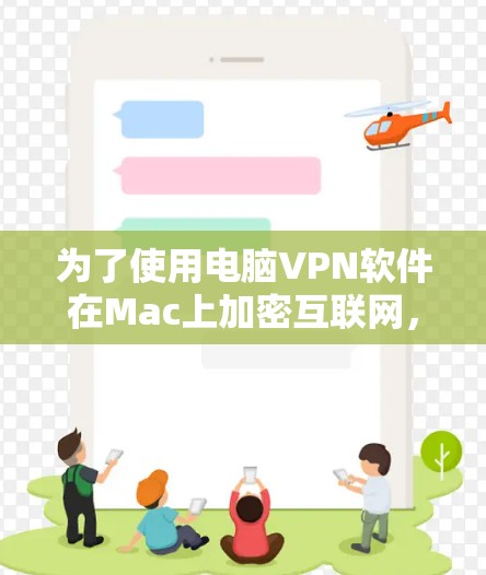 为了使用电脑VPN软件在Mac上加密互联网,以下是详细的步骤和建议 为了使用电脑VPN软件在Mac上加密互联网,以下是详细的步骤和建议