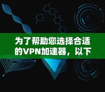 为了帮助您选择合适的VPN加速器,以下是一些综合考虑的因素和推荐 为了帮助您选择合适的VPN加速器,以下是一些综合考虑的因素和推荐