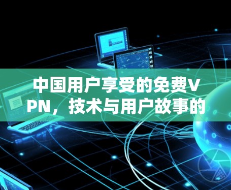 中国用户享受的免费VPN，技术与用户故事的结合