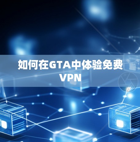 如何在GTA中体验免费VPN 如何在GTA中体验免费VPN