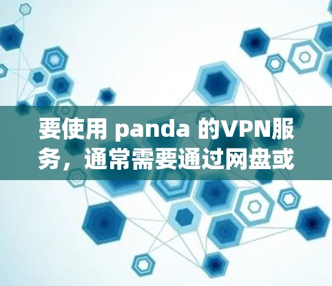 要使用 panda 的VPN服务,通常需要通过网盘或第三方应用来连接。以下是一些步骤和方法,帮助你轻松使用 panda 要使用 panda 的VPN服务,通常需要通过网盘或第三方应用来连接。以下是一些步骤和方法,帮助你轻松使用 panda