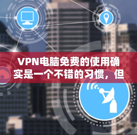 VPN电脑免费的使用确实是一个不错的习惯,但需要小心使用,确保网络的安全性。以下是几种常见的免费VPN服务 VPN电脑免费的使用确实是一个不错的习惯,但需要小心使用,确保网络的安全性。以下是几种常见的免费VPN服务