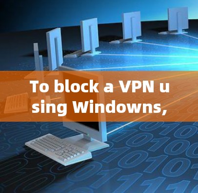 To block a VPN using Windowns,follow these organized steps: To block a VPN using Windowns,follow these organized steps: