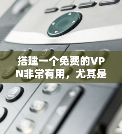 搭建一个免费的VPN非常有用,尤其是当你需要在没有网络的情况下访问外部资源或保持数据安全。以下是一个清晰的步骤指南,帮助你搭建一个免费的VPN 搭建一个免费的VPN非常有用,尤其是当你需要在没有网络的情况下访问外部资源或保持数据安全。以下是一个清晰的步骤指南,帮助你搭建一个免费的VPN