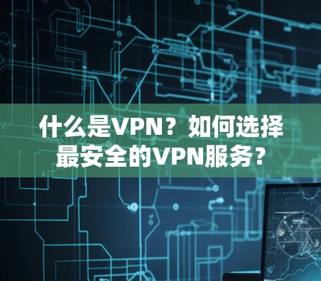 什么是VPN？如何选择最安全的VPN服务？
