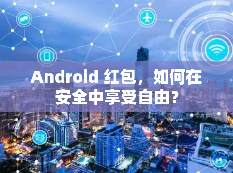 Android 红包，如何在安全中享受自由？