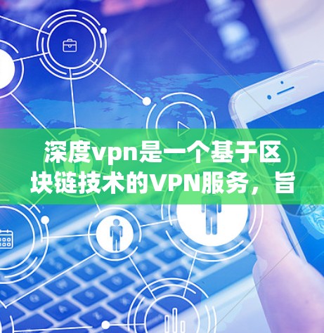深度vpn是一个基于区块链技术的VPN服务,旨在提供一个安全、可靠和高效的网络连接环境。如果你正在寻找一个免费的VPN服务,可以尝试以下几种选项 深度vpn是一个基于区块链技术的VPN服务,旨在提供一个安全、可靠和高效的网络连接环境。如果你正在寻找一个免费的VPN服务,可以尝试以下几种选项