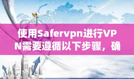 使用Safervpn进行VPN需要遵循以下步骤，确保安全和高效