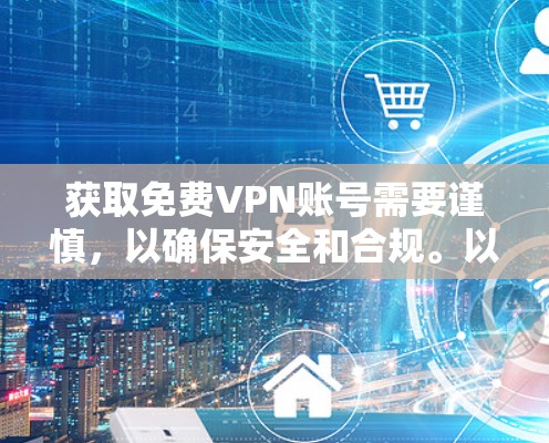 获取免费VPN账号需要谨慎,以确保安全和合规。以下是一个步骤指南,帮助你获取和使用免费VPN账号 获取免费VPN账号需要谨慎,以确保安全和合规。以下是一个步骤指南,帮助你获取和使用免费VPN账号