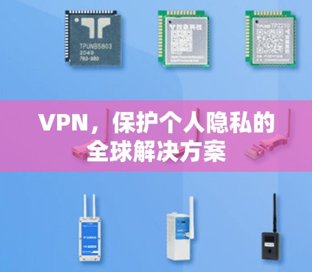 VPN,保护个人隐私的全球解决方案 VPN,保护个人隐私的全球解决方案