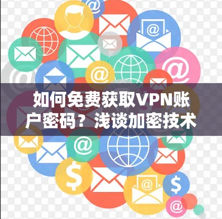 如何免费获取VPN账户密码?浅谈加密技术与密码破解 如何免费获取VPN账户密码?浅谈加密技术与密码破解