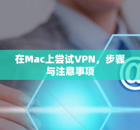 在Mac上尝试VPN,步骤与注意事项 在Mac上尝试VPN,步骤与注意事项