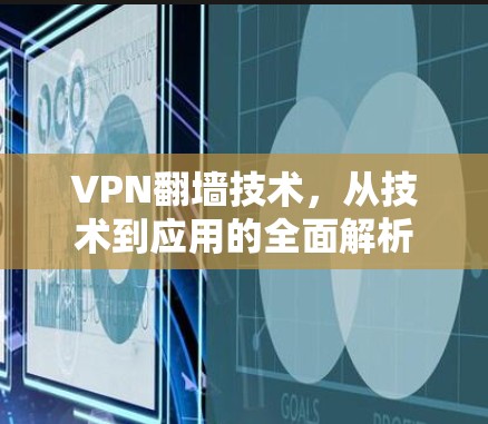 VPN翻墙技术,从技术到应用的全面解析 VPN翻墙技术,从技术到应用的全面解析