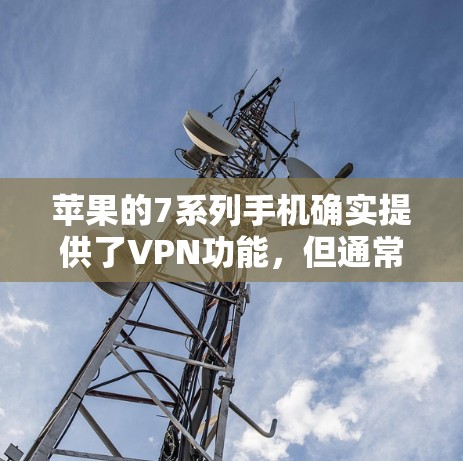 苹果的7系列手机确实提供了VPN功能,但通常需要付费使用。以下是关于如何使用苹果7的VPN服务的一些信息 苹果的7系列手机确实提供了VPN功能,但通常需要付费使用。以下是关于如何使用苹果7的VPN服务的一些信息