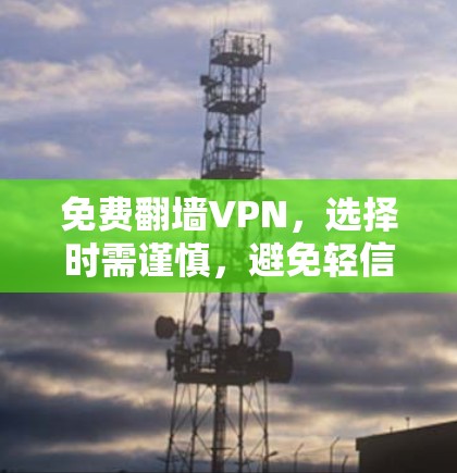 免费翻墙VPN,选择时需谨慎,避免轻信广告 免费翻墙VPN,选择时需谨慎,避免轻信广告