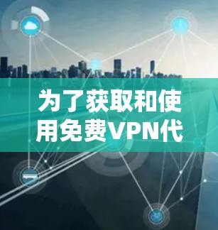 为了获取和使用免费VPN代理账号,您可以按照以下步骤进行 为了获取和使用免费VPN代理账号,您可以按照以下步骤进行