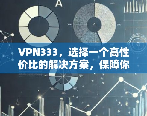 VPN333,选择一个高性价比的解决方案,保障你的通信安全 VPN333,选择一个高性价比的解决方案,保障你的通信安全