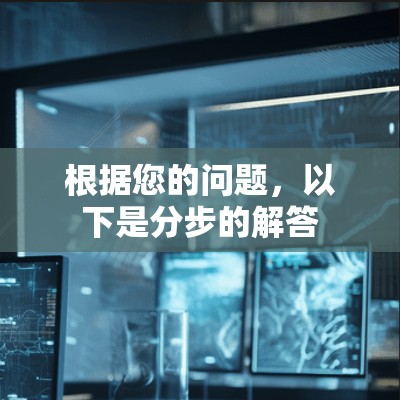 根据您的问题,以下是分步的解答 根据您的问题,以下是分步的解答