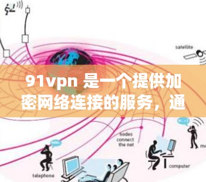 91vpn 是一个提供加密网络连接的服务，通常可以作为免费的或按使用时间付费的选项。以下是关于91vpn的使用建议