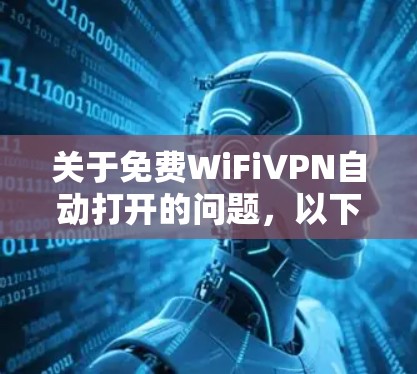 关于免费WiFiVPN自动打开的问题,以下是几种常见方法,但需要注意几点 关于免费WiFiVPN自动打开的问题,以下是几种常见方法,但需要注意几点