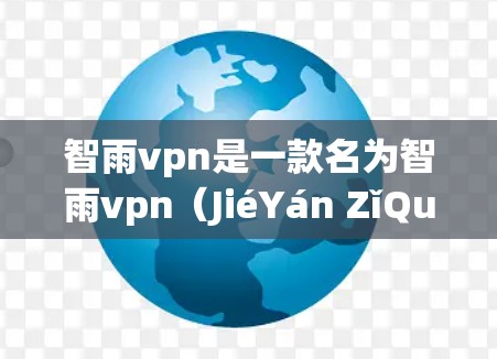 智雨vpn是一款名为智雨vpn（JiéYán ZǐQuán）的游戏或应用，可能需要通过游戏内购买账号后切换到免费模式，或者通过其他途径获取免费账号。以下是一些可能的步骤或方法来获取免费账号