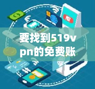要找到519vpn的免费账号,可以按照以下步骤进行 要找到519vpn的免费账号,可以按照以下步骤进行