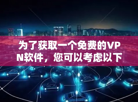 为了获取一个免费的VPN软件,您可以考虑以下几种选择,每种软件都有其优缺点,根据您的需求和设备情况来选择 为了获取一个免费的VPN软件,您可以考虑以下几种选择,每种软件都有其优缺点,根据您的需求和设备情况来选择