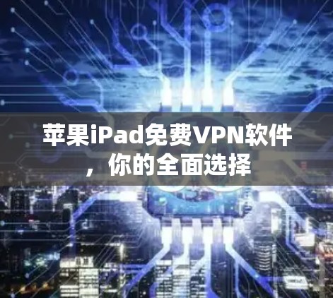 苹果iPad免费VPN软件，你的全面选择