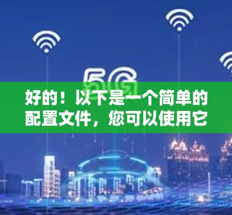 好的!以下是一个简单的配置文件,您可以使用它来安装免费VPN。注意,安装VPN前请确保您有相应的权限和网络连接 好的!以下是一个简单的配置文件,您可以使用它来安装免费VPN。注意,安装VPN前请确保您有相应的权限和网络连接