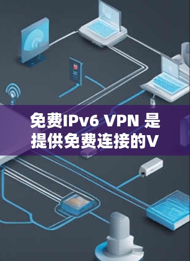 免费IPv6 VPN 是提供免费连接的VPN服务,旨在为用户提供安全且无约束的网络连接。以下是对该主题的详细分析和总结 免费IPv6 VPN 是提供免费连接的VPN服务,旨在为用户提供安全且无约束的网络连接。以下是对该主题的详细分析和总结