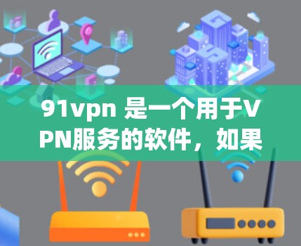 91vpn 是一个用于VPN服务的软件，如果你想要免费使用 VPN 工具，可以尝试以下几种方法