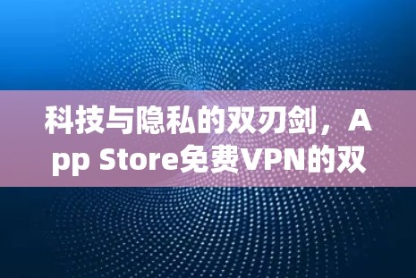 科技与隐私的双刃剑，App Store免费VPN的双刃行为