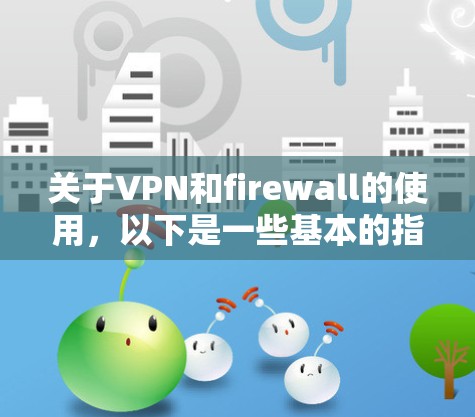 关于VPN和firewall的使用,以下是一些基本的指导方针 关于VPN和firewall的使用,以下是一些基本的指导方针