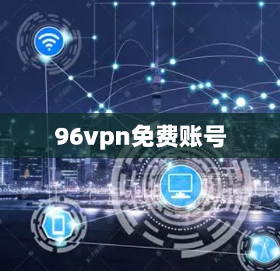 96vpn免费账号 96vpn免费账号