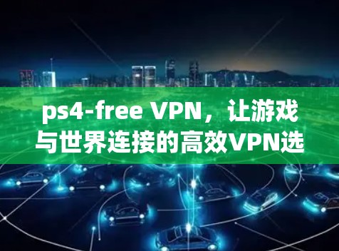 ps4-free VPN，让游戏与世界连接的高效VPN选择
