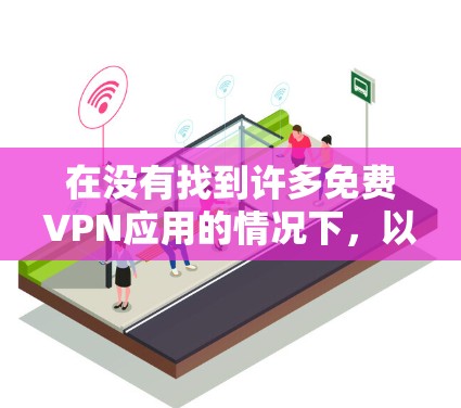 在没有找到许多免费VPN应用的情况下，以下是一些可能的解决方案和建议