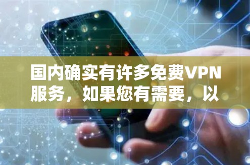 国内确实有许多免费VPN服务,如果您有需要,以下是一些国内免费VPN的主要选项,供您参考 国内确实有许多免费VPN服务,如果您有需要,以下是一些国内免费VPN的主要选项,供您参考
