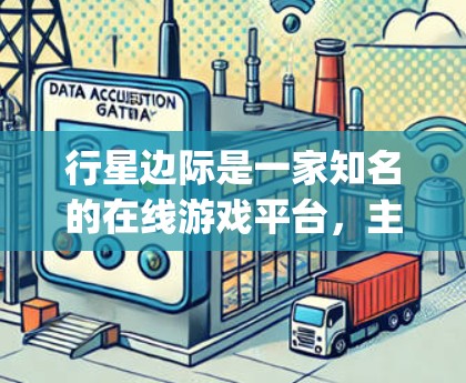 行星边际是一家知名的在线游戏平台,主要用于提供游戏内容、服务器管理以及游戏资源。如果你指的是行星边际2vpn的内容,可能需要更多的上下文来更好地理解。不过,我可以为你提供一些帮助 行星边际是一家知名的在线游戏平台,主要用于提供游戏内容、服务器管理以及游戏资源。如果你指的是行星边际2vpn的内容,可能需要更多的上下文来更好地理解。不过,我可以为你提供一些帮助