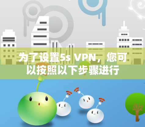为了设置5s VPN,您可以按照以下步骤进行 为了设置5s VPN,您可以按照以下步骤进行