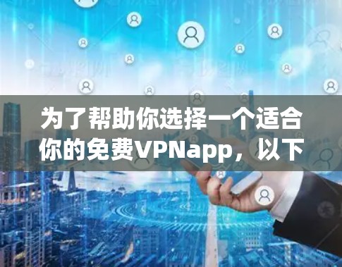 为了帮助你选择一个适合你的免费VPNapp，以下是一些建议
