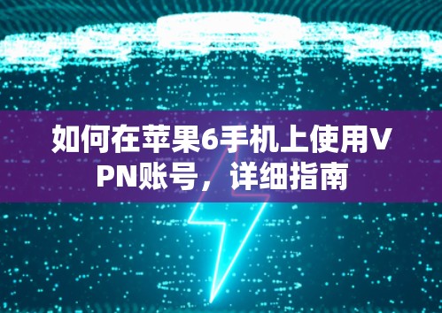 如何在苹果6手机上使用VPN账号,详细指南 如何在苹果6手机上使用VPN账号,详细指南