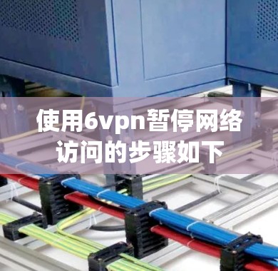 使用6vpn暂停网络访问的步骤如下 使用6vpn暂停网络访问的步骤如下