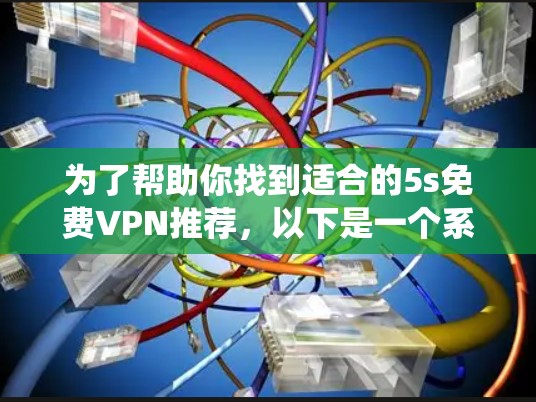为了帮助你找到适合的5s免费VPN推荐,以下是一个系统化的推荐过程 为了帮助你找到适合的5s免费VPN推荐,以下是一个系统化的推荐过程