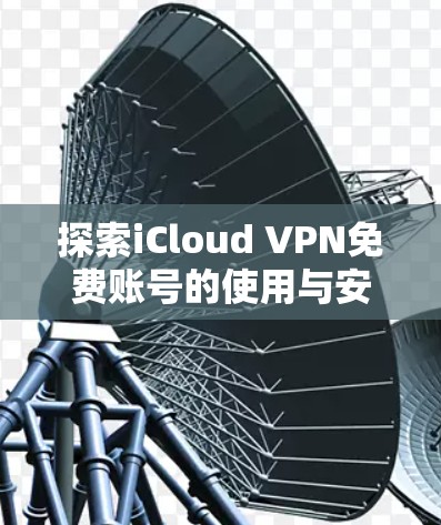 探索iCloud VPN免费账号的使用与安全性 探索iCloud VPN免费账号的使用与安全性