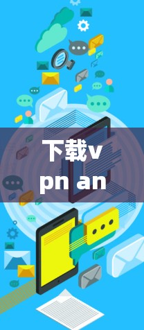 下载vpn android apk是想在手机上使用VPN功能。以下是按步骤进行操作的指南 下载vpn android apk是想在手机上使用VPN功能。以下是按步骤进行操作的指南
