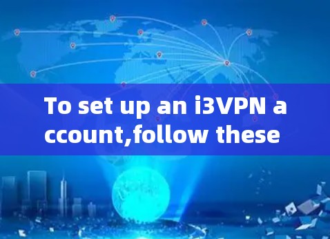 To set up an i3VPN account,follow these organized steps: To set up an i3VPN account,follow these organized steps: