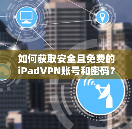 如何获取安全且免费的iPadVPN账号和密码？