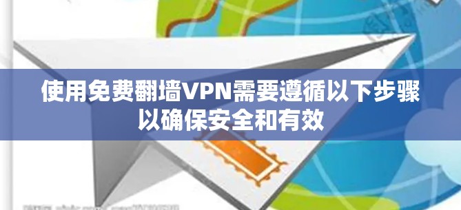 使用免费翻墙VPN需要遵循以下步骤以确保安全和有效 使用免费翻墙VPN需要遵循以下步骤以确保安全和有效